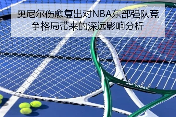 奥尼尔伤愈复出对NBA东部强队竞争格局带来的深远影响分析